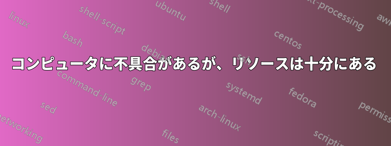 コンピュータに不具合があるが、リソースは十分にある