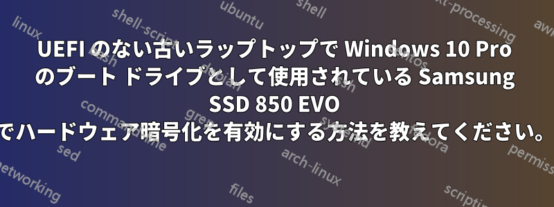 UEFI のない古いラップトップで Windows 10 Pro のブート ドライブとして使用されている Samsung SSD 850 EVO でハードウェア暗号化を有効にする方法を教えてください。