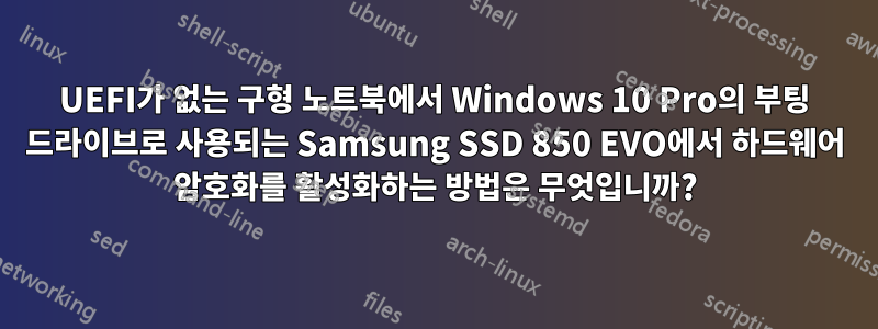 UEFI가 없는 구형 노트북에서 Windows 10 Pro의 부팅 드라이브로 사용되는 Samsung SSD 850 EVO에서 하드웨어 암호화를 활성화하는 방법은 무엇입니까?