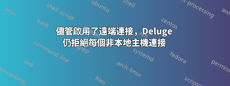 儘管啟用了遠端連接，Deluge 仍拒絕每個非本地主機連接