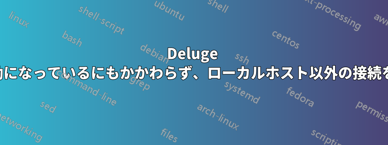 Deluge はリモート接続が有効になっているにもかかわらず、ローカルホスト以外の接続をすべて拒否します。