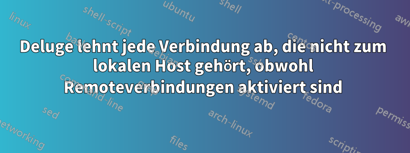 Deluge lehnt jede Verbindung ab, die nicht zum lokalen Host gehört, obwohl Remoteverbindungen aktiviert sind