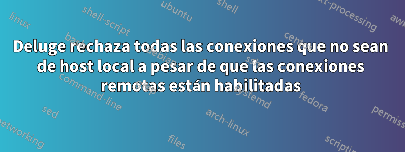 Deluge rechaza todas las conexiones que no sean de host local a pesar de que las conexiones remotas están habilitadas