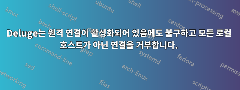 Deluge는 원격 연결이 활성화되어 있음에도 불구하고 모든 로컬 호스트가 아닌 연결을 거부합니다.