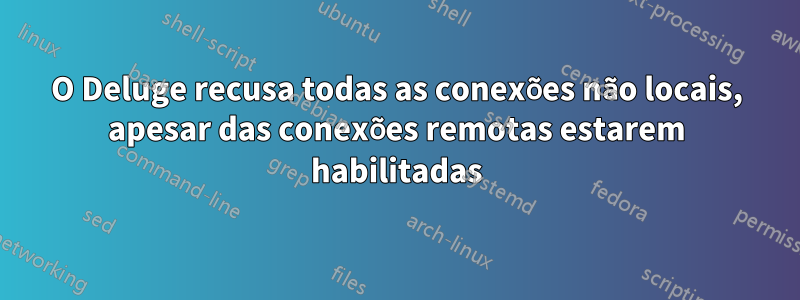 O Deluge recusa todas as conexões não locais, apesar das conexões remotas estarem habilitadas