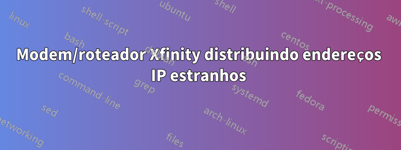 Modem/roteador Xfinity distribuindo endereços IP estranhos