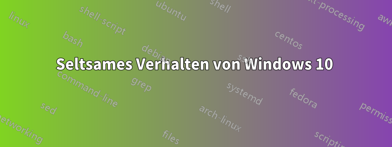 Seltsames Verhalten von Windows 10