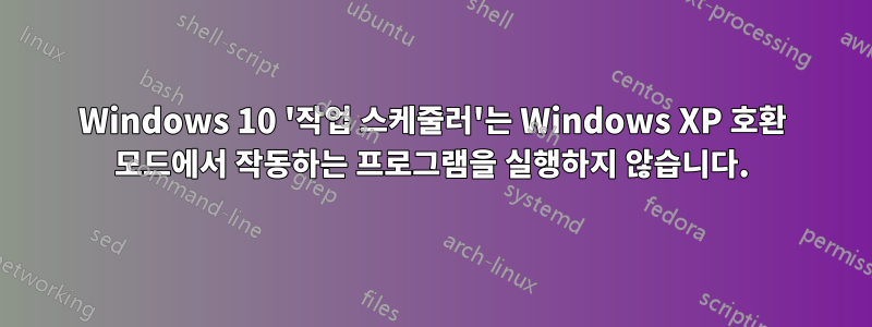 Windows 10 '작업 스케줄러'는 Windows XP 호환 모드에서 작동하는 프로그램을 실행하지 않습니다.