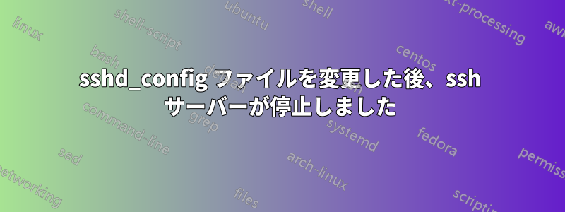 sshd_config ファイルを変更した後、ssh サーバーが停止しました