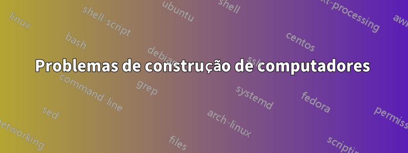 Problemas de construção de computadores