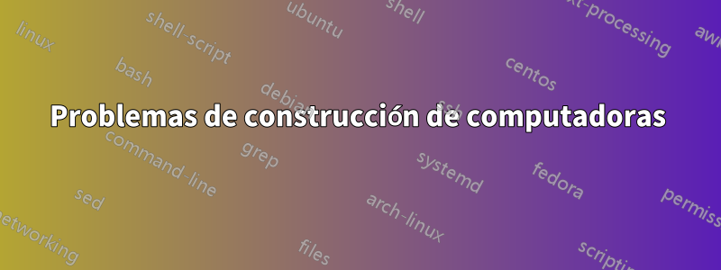 Problemas de construcción de computadoras