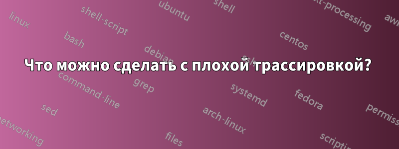 Что можно сделать с плохой трассировкой?