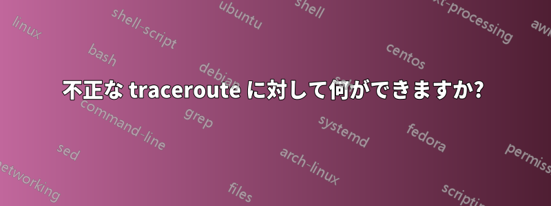 不正な traceroute に対して何ができますか?