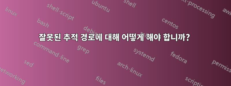 잘못된 추적 경로에 대해 어떻게 해야 합니까?