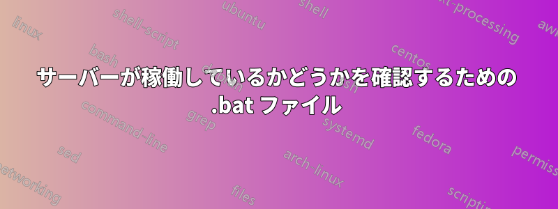 サーバーが稼働しているかどうかを確認するための .bat ファイル