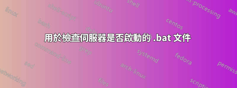 用於檢查伺服器是否啟動的 .bat 文件