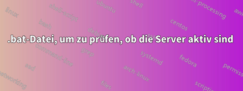 .bat-Datei, um zu prüfen, ob die Server aktiv sind