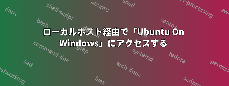 ローカルホスト経由で「Ubuntu On Windows」にアクセスする