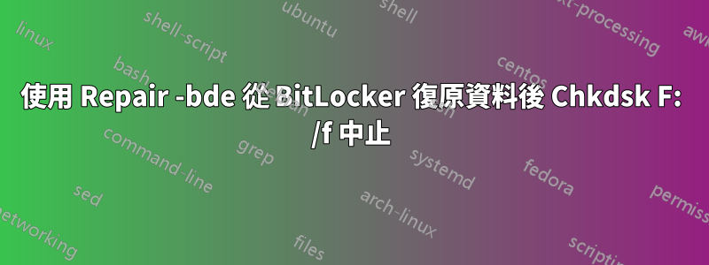 使用 Repair -bde 從 BitLocker 復原資料後 Chkdsk F: /f 中止