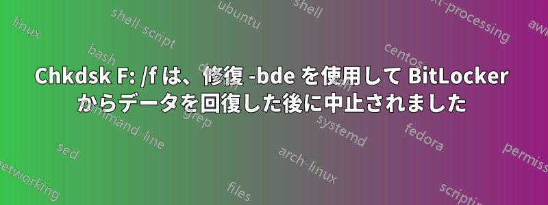 Chkdsk F: /f は、修復 -bde を使用して BitLocker からデータを回復した後に中止されました