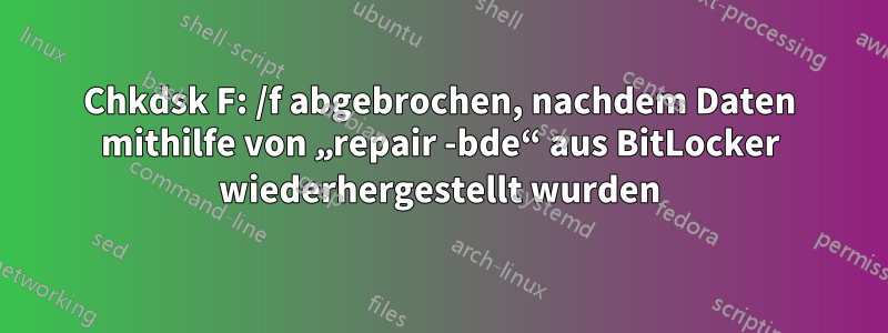 Chkdsk F: /f abgebrochen, nachdem Daten mithilfe von „repair -bde“ aus BitLocker wiederhergestellt wurden