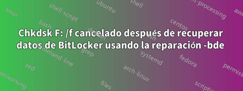 Chkdsk F: /f cancelado después de recuperar datos de BitLocker usando la reparación -bde