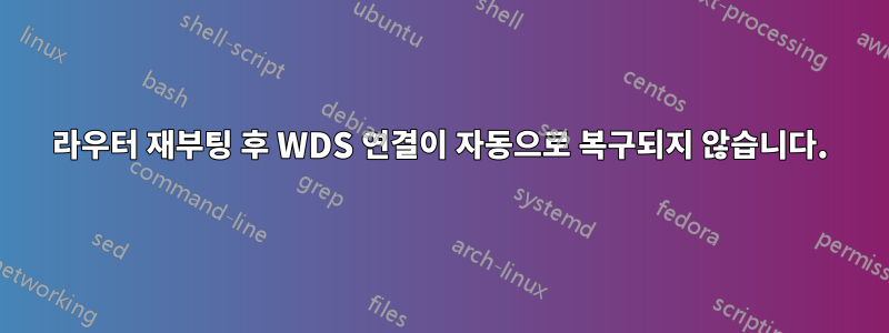 라우터 재부팅 후 WDS 연결이 자동으로 복구되지 않습니다.