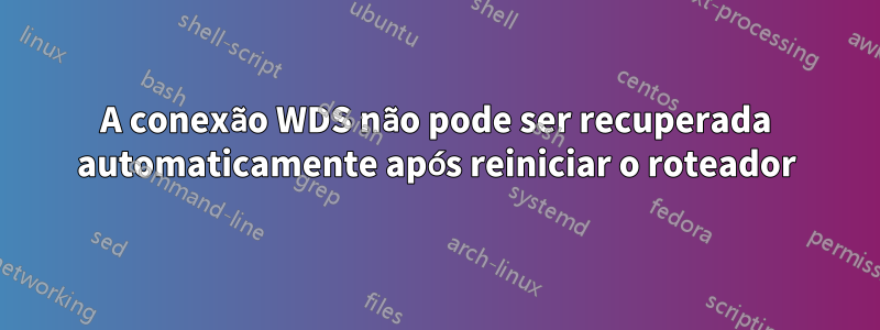 A conexão WDS não pode ser recuperada automaticamente após reiniciar o roteador