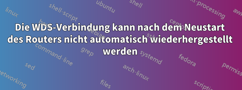 Die WDS-Verbindung kann nach dem Neustart des Routers nicht automatisch wiederhergestellt werden