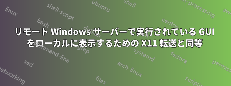 リモート Windows サーバーで実行されている GUI をローカルに表示するための X11 転送と同等