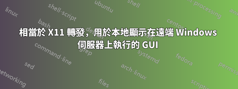 相當於 X11 轉發，用於本地顯示在遠端 Windows 伺服器上執行的 GUI