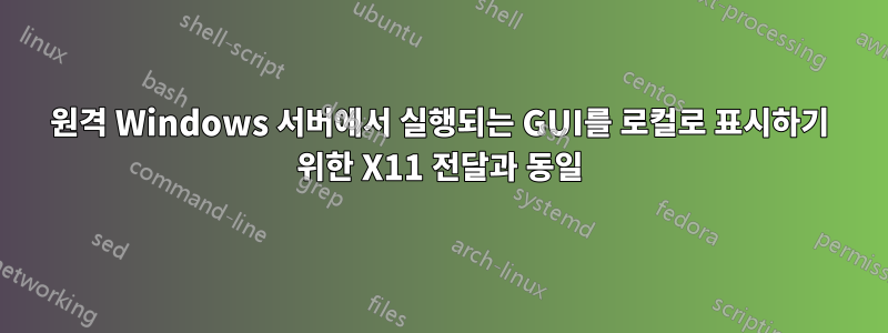 원격 Windows 서버에서 실행되는 GUI를 로컬로 표시하기 위한 X11 전달과 동일