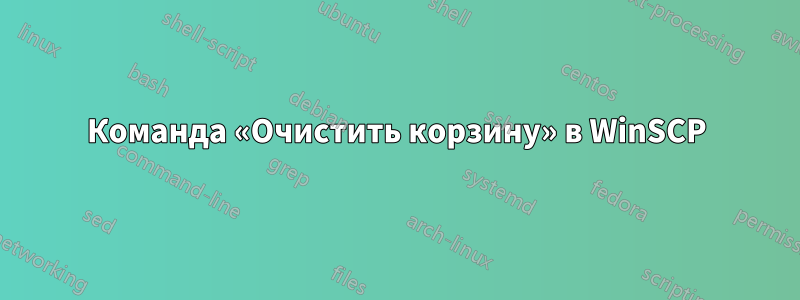 Команда «Очистить корзину» в WinSCP