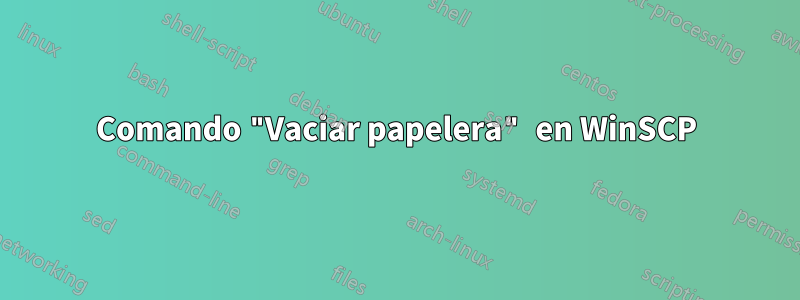 Comando "Vaciar papelera" en WinSCP