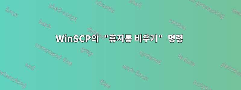 WinSCP의 "휴지통 비우기" 명령