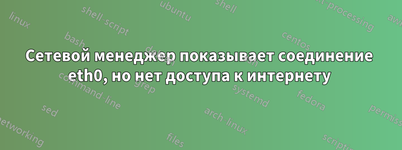 Сетевой менеджер показывает соединение eth0, но нет доступа к интернету