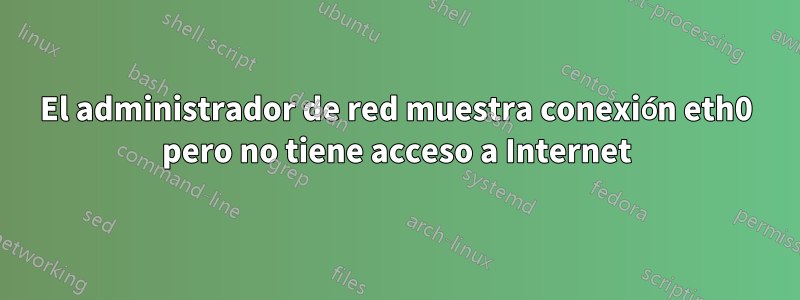 El administrador de red muestra conexión eth0 pero no tiene acceso a Internet