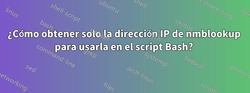 ¿Cómo obtener solo la dirección IP de nmblookup para usarla en el script Bash?