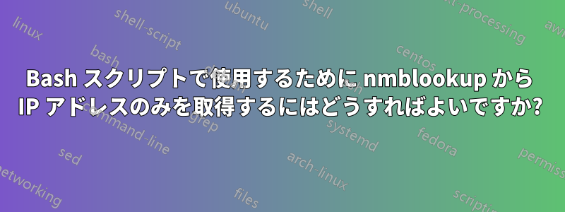 Bash スクリプトで使用するために nmblookup から IP アドレスのみを取得するにはどうすればよいですか?