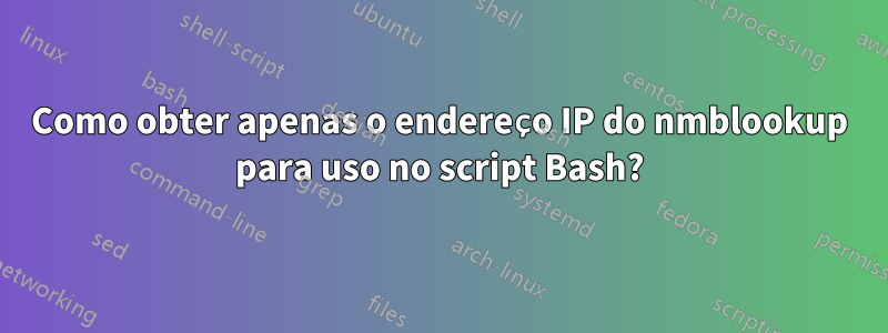 Como obter apenas o endereço IP do nmblookup para uso no script Bash?