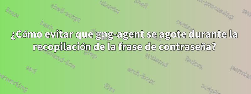 ¿Cómo evitar que gpg-agent se agote durante la recopilación de la frase de contraseña?