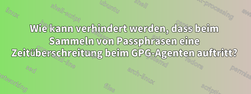 Wie kann verhindert werden, dass beim Sammeln von Passphrasen eine Zeitüberschreitung beim GPG-Agenten auftritt?