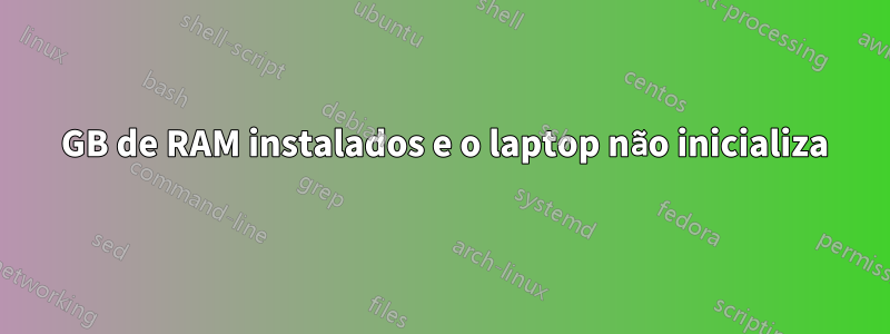 32 GB de RAM instalados e o laptop não inicializa