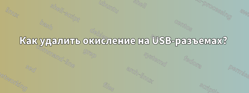 Как удалить окисление на USB-разъемах?