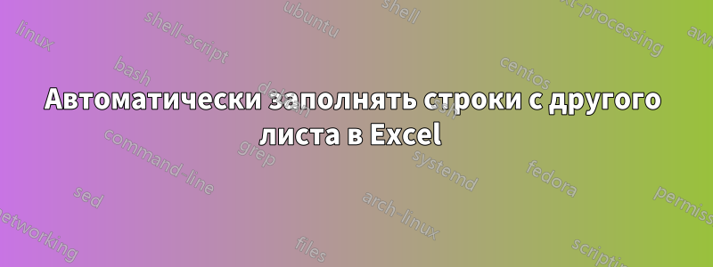 Автоматически заполнять строки с другого листа в Excel 