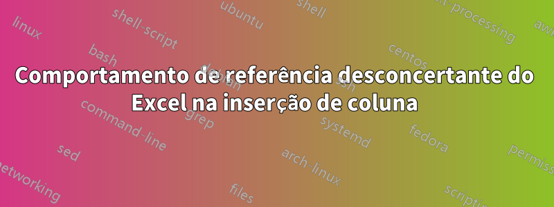 Comportamento de referência desconcertante do Excel na inserção de coluna