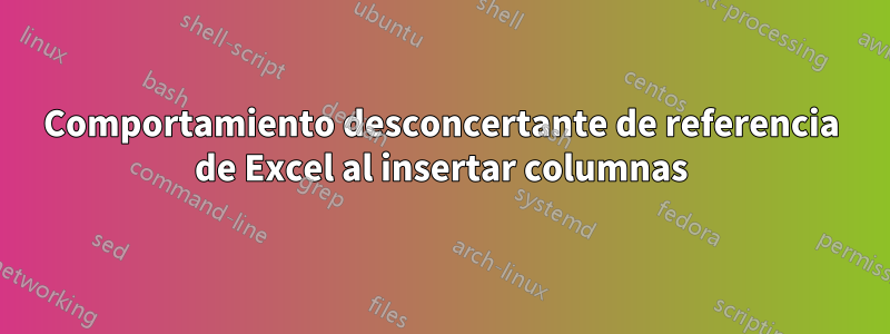 Comportamiento desconcertante de referencia de Excel al insertar columnas