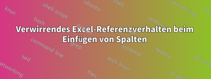 Verwirrendes Excel-Referenzverhalten beim Einfügen von Spalten