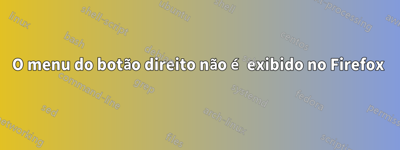 O menu do botão direito não é exibido no Firefox