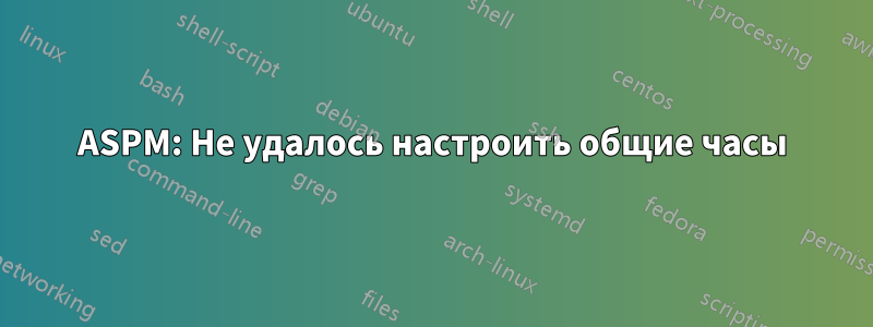 ASPM: Не удалось настроить общие часы